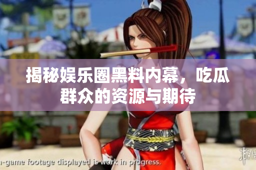揭秘娱乐圈黑料内幕，吃瓜群众的资源与期待
