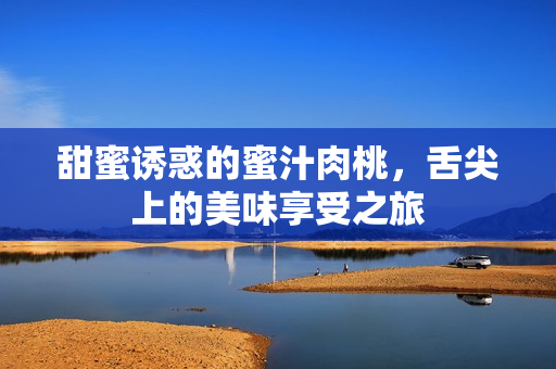 甜蜜诱惑的蜜汁肉桃，舌尖上的美味享受之旅