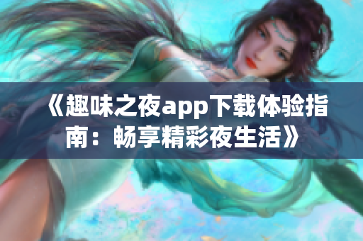 《趣味之夜app下载体验指南：畅享精彩夜生活》