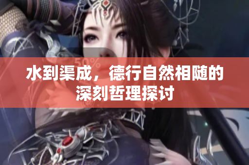 水到渠成，德行自然相随的深刻哲理探讨