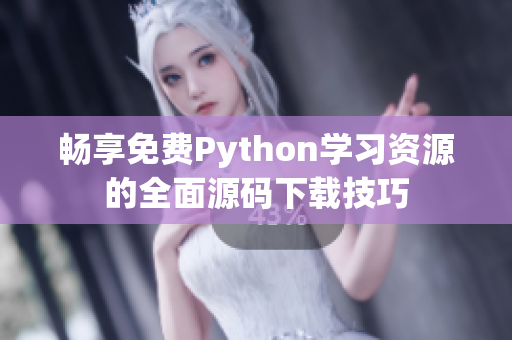 畅享免费Python学习资源的全面源码下载技巧