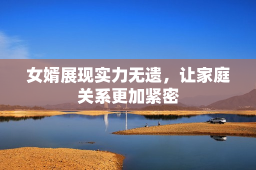 女婿展现实力无遗，让家庭关系更加紧密
