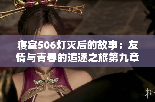 寝室506灯灭后的故事：友情与青春的追逐之旅第九章