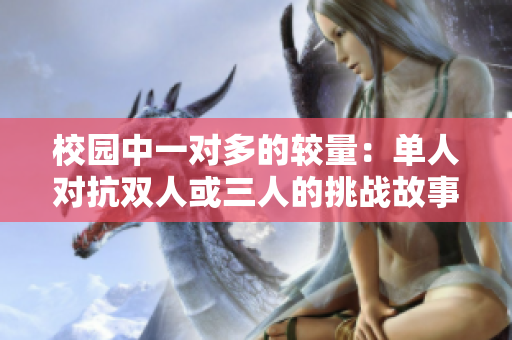 校园中一对多的较量：单人对抗双人或三人的挑战故事