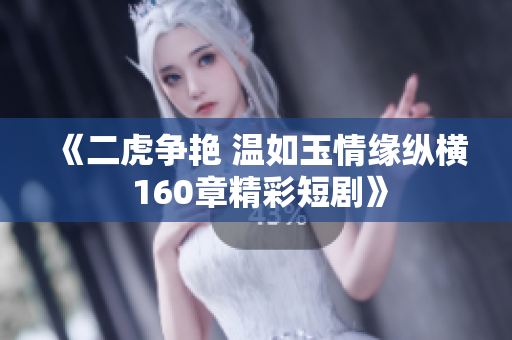 《二虎争艳 温如玉情缘纵横 160章精彩短剧》