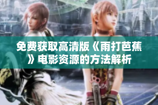 免费获取高清版《雨打芭蕉》电影资源的方法解析