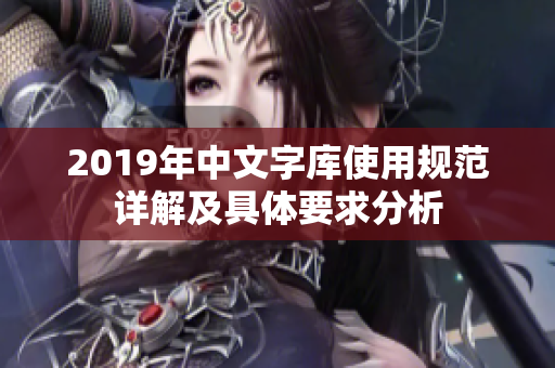 2019年中文字库使用规范详解及具体要求分析