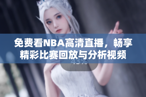 免费看NBA高清直播，畅享精彩比赛回放与分析视频