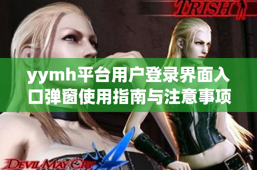 yymh平台用户登录界面入口弹窗使用指南与注意事项