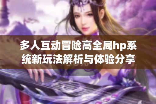 多人互动冒险高全局hp系统新玩法解析与体验分享