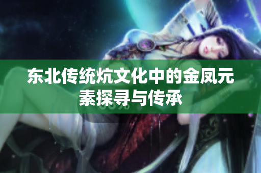 东北传统炕文化中的金凤元素探寻与传承