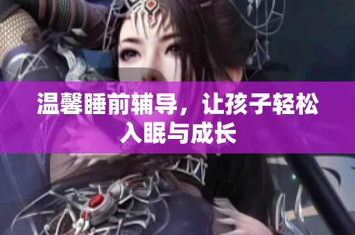 温馨睡前辅导，让孩子轻松入眠与成长