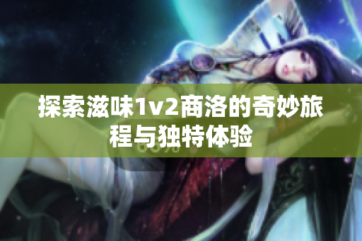 探索滋味1v2商洛的奇妙旅程与独特体验
