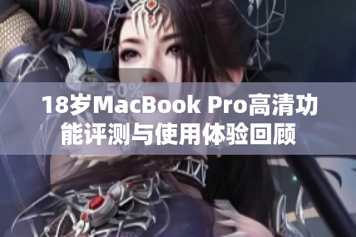 18岁MacBook Pro高清功能评测与使用体验回顾