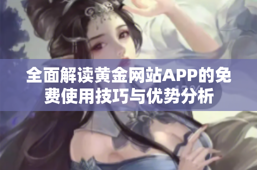 全面解读黄金网站APP的免费使用技巧与优势分析