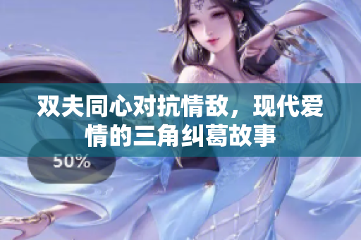 双夫同心对抗情敌，现代爱情的三角纠葛故事