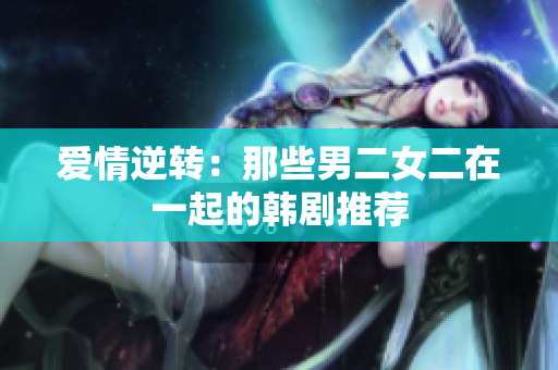 爱情逆转：那些男二女二在一起的韩剧推荐