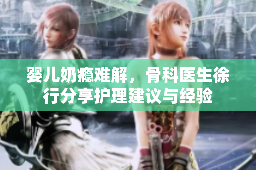 婴儿奶瘾难解，骨科医生徐行分享护理建议与经验