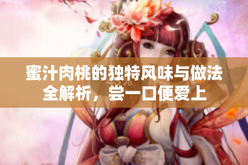蜜汁肉桃的独特风味与做法全解析，尝一口便爱上