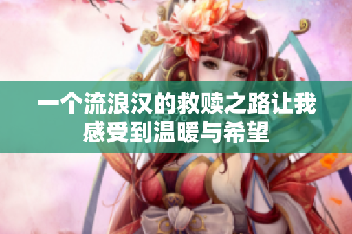 一个流浪汉的救赎之路让我感受到温暖与希望