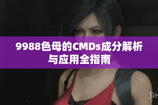 9988色母的CMDs成分解析与应用全指南