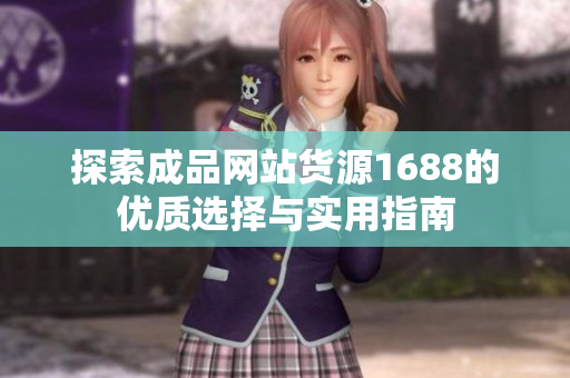 探索成品网站货源1688的优质选择与实用指南