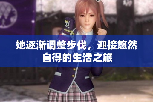 她逐渐调整步伐，迎接悠然自得的生活之旅