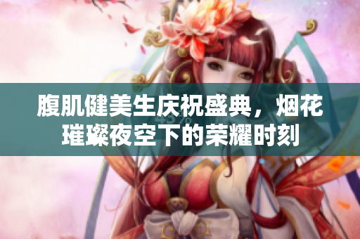 腹肌健美生庆祝盛典，烟花璀璨夜空下的荣耀时刻