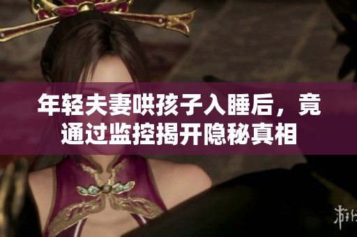 年轻夫妻哄孩子入睡后，竟通过监控揭开隐秘真相