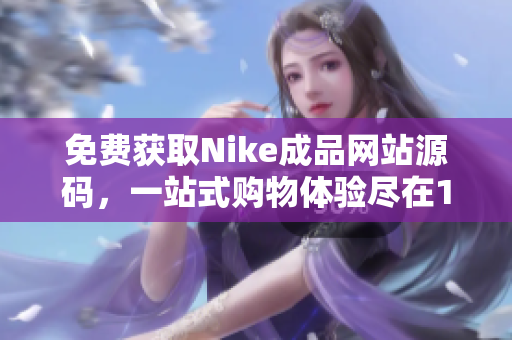 免费获取Nike成品网站源码，一站式购物体验尽在1688