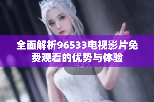全面解析96533电视影片免费观看的优势与体验
