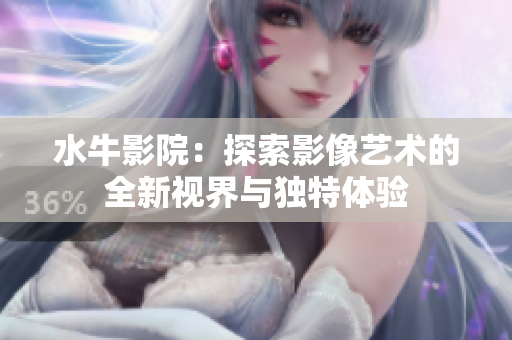 水牛影院：探索影像艺术的全新视界与独特体验