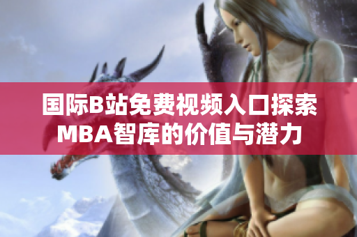 国际B站免费视频入口探索MBA智库的价值与潜力