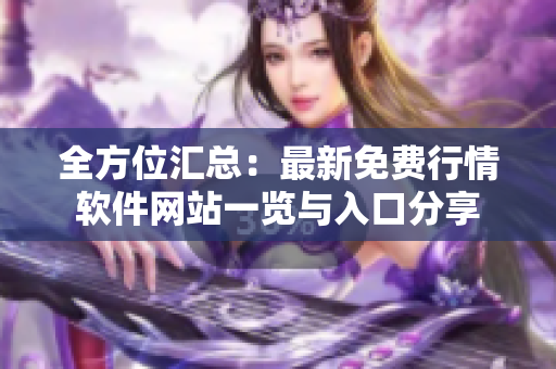 全方位汇总：最新免费行情软件网站一览与入口分享