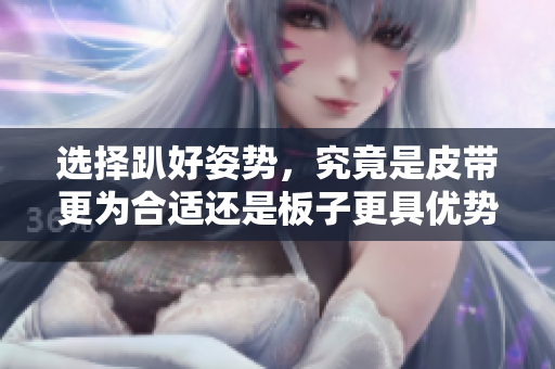 选择趴好姿势，究竟是皮带更为合适还是板子更具优势