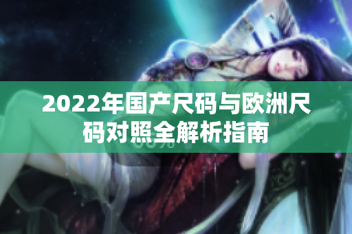 2022年国产尺码与欧洲尺码对照全解析指南