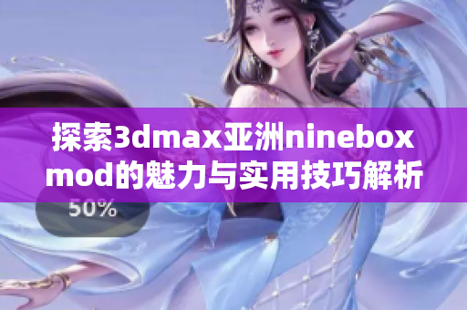 探索3dmax亚洲nineboxmod的魅力与实用技巧解析