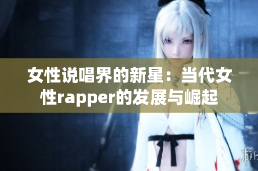 女性说唱界的新星：当代女性rapper的发展与崛起