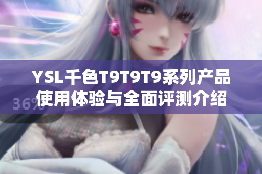 YSL千色T9T9T9系列产品使用体验与全面评测介绍