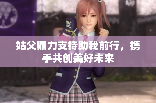 姑父鼎力支持助我前行，携手共创美好未来