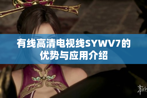 有线高清电视线SYWV7的优势与应用介绍