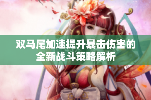 双马尾加速提升暴击伤害的全新战斗策略解析