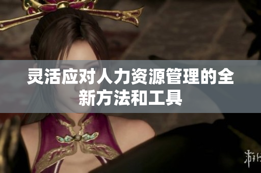 灵活应对人力资源管理的全新方法和工具