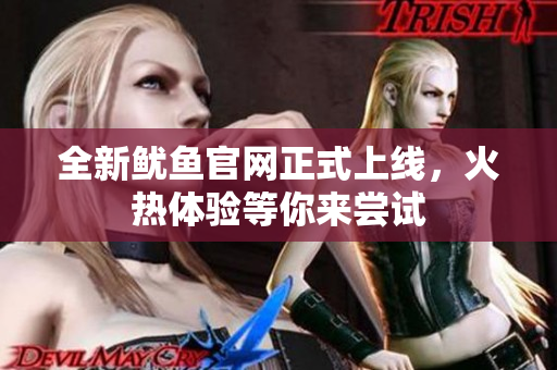 全新鱿鱼官网正式上线，火热体验等你来尝试