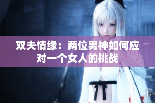 双夫情缘：两位男神如何应对一个女人的挑战