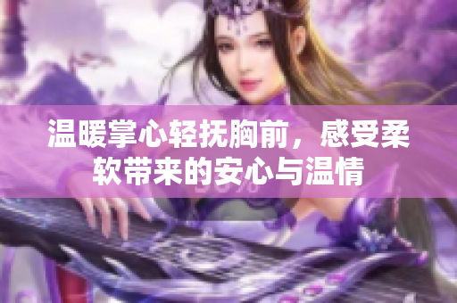 温暖掌心轻抚胸前，感受柔软带来的安心与温情