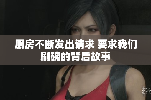 厨房不断发出请求 要求我们刷碗的背后故事