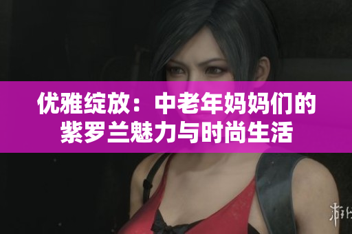 优雅绽放：中老年妈妈们的紫罗兰魅力与时尚生活
