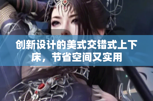 创新设计的美式交错式上下床，节省空间又实用