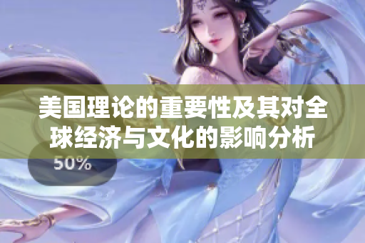 美国理论的重要性及其对全球经济与文化的影响分析